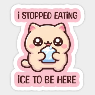 I STOPPED EATING ICE TO BE HERE Sticker